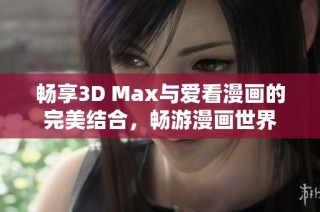 畅享3D Max与爱看漫画的完美结合，畅游漫画世界