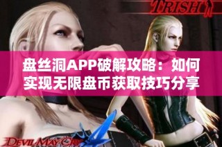 盘丝洞APP破解攻略：如何实现无限盘币获取技巧分享