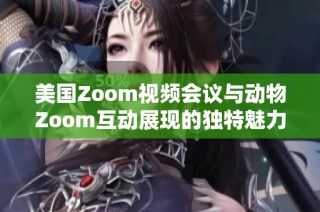 美国Zoom视频会议与动物Zoom互动展现的独特魅力与应用