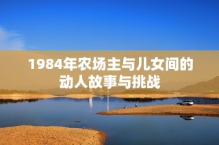 1984年农场主与儿女间的动人故事与挑战