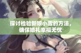 探讨检验新娘小雪的方法，确保婚礼幸福无忧