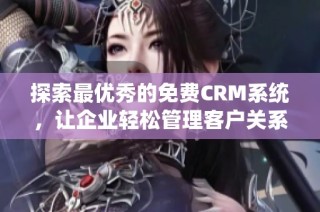 探索最优秀的免费CRM系统，让企业轻松管理客户关系