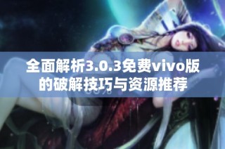 全面解析3.0.3免费vivo版的破解技巧与资源推荐