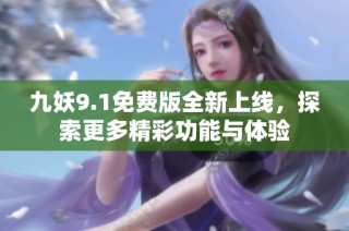 九妖9.1免费版全新上线，探索更多精彩功能与体验