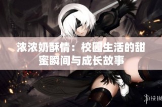 浓浓奶酥情：校园生活的甜蜜瞬间与成长故事