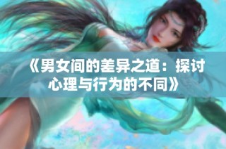 《男女间的差异之道：探讨心理与行为的不同》