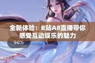 全新体验：B站A8直播带你感受互动娱乐的魅力