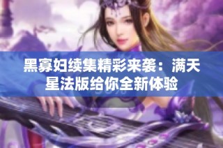 黑寡妇续集精彩来袭：满天星法版给你全新体验