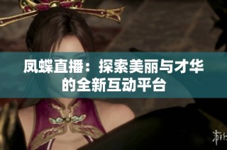 凤蝶直播：探索美丽与才华的全新互动平台