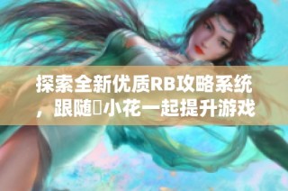 探索全新优质RB攻略系统，跟随寀小花一起提升游戏体验