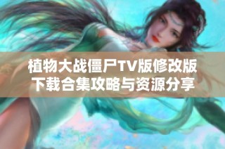 植物大战僵尸TV版修改版下载合集攻略与资源分享