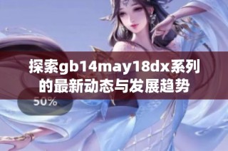 探索gb14may18dx系列的最新动态与发展趋势