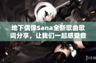 地下偶像Sana全新歌曲歌词分享，让我们一起感受音乐魅力