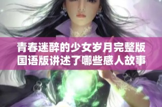 青春迷醉的少女岁月完整版国语版讲述了哪些感人故事