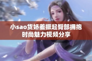 小sao货娇羞撅起臀部拥抱时尚魅力视频分享