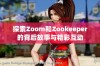 探索Zoom和Zookeeper的背后故事与精彩互动