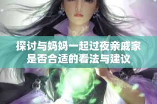 探讨与妈妈一起过夜亲戚家是否合适的看法与建议