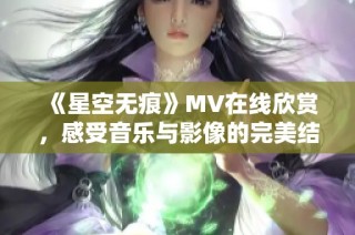 《星空无痕》MV在线欣赏，感受音乐与影像的完美结合