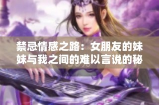 禁忌情感之路：女朋友的妹妹与我之间的难以言说的秘密