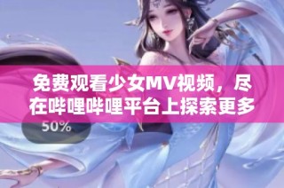 免费观看少女MV视频，尽在哔哩哔哩平台上探索更多精彩内容