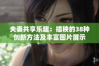 夫妻共享乐趣：插秧的38种创新方法及丰富图片展示