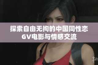 探索自由无拘的中国同性恋GV电影与情感交流