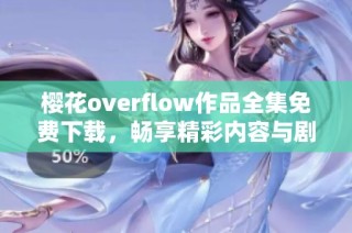 樱花overflow作品全集免费下载，畅享精彩内容与剧情