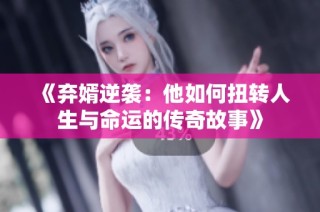 《弃婿逆袭：他如何扭转人生与命运的传奇故事》