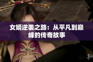 女婿逆袭之路：从平凡到巅峰的传奇故事