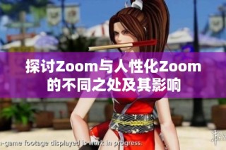 探讨Zoom与人性化Zoom的不同之处及其影响