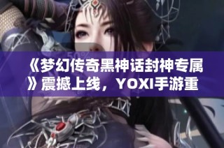 《梦幻传奇黑神话封神专属》震撼上线，YOXI手游重磅折扣来袭！