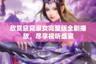 欣赏窈窕淑女完整版全剧播放，尽享视听盛宴