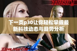 下一页p30让你轻松掌握最新科技动态与趋势分析