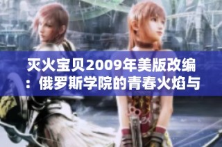 灭火宝贝2009年美版改编：俄罗斯学院的青春火焰与挑战