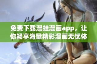 免费下载漫蛙漫画app，让你畅享海量精彩漫画无忧体验