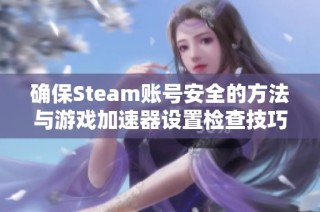 确保Steam账号安全的方法与游戏加速器设置检查技巧