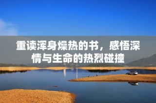 重读浑身燥热的书，感悟深情与生命的热烈碰撞