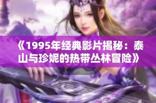 《1995年经典影片揭秘：泰山与珍妮的热带丛林冒险》