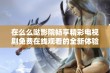 在么么哒影院畅享精彩电视剧免费在线观看的全新体验