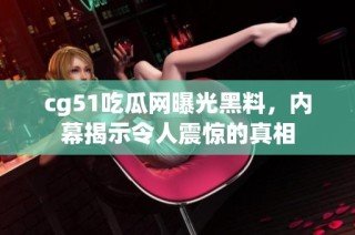 cg51吃瓜网曝光黑料，内幕揭示令人震惊的真相