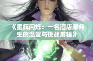 《星辉闪烁：一名酒店服务生的温馨与挑战历程》