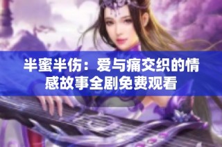 半蜜半伤：爱与痛交织的情感故事全剧免费观看