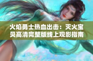火焰勇士热血出击：灭火宝贝高清完整版线上观影指南