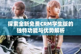 探索全新免费CRM学生版的独特功能与优势解析