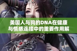 美国人与狗的DNA在健康与情感连接中的重要作用解析