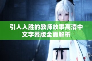 引人入胜的教师故事高清中文字幕版全面解析