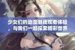 少女们的动漫游戏观看体验，与我们一起探索精彩世界