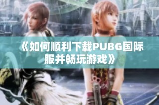 《如何顺利下载PUBG国际服并畅玩游戏》