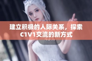 建立积极的人际关系，探索C1V1交流的新方式