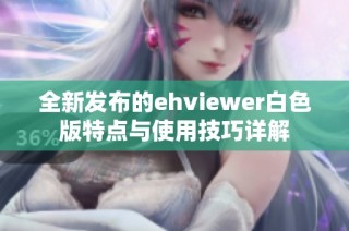 全新发布的ehviewer白色版特点与使用技巧详解